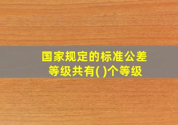 国家规定的标准公差等级共有( )个等级